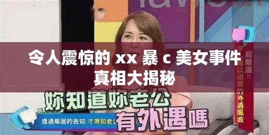令人震惊的 xx 暴 c 美女事件真相大揭秘