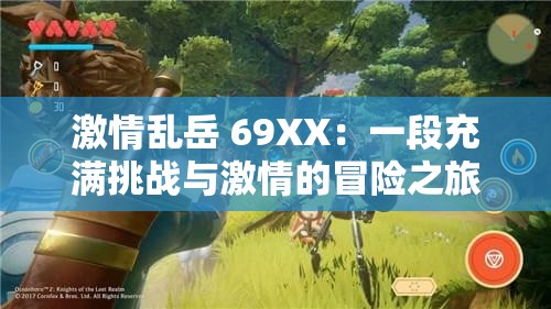 激情乱岳 69XX：一段充满挑战与激情的冒险之旅