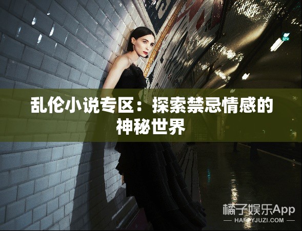 乱伦小说专区：探索禁忌情感的神秘世界