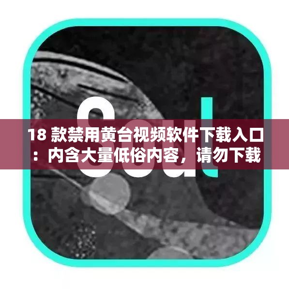18 款禁用黄台视频软件下载入口：内含大量低俗内容，请勿下载