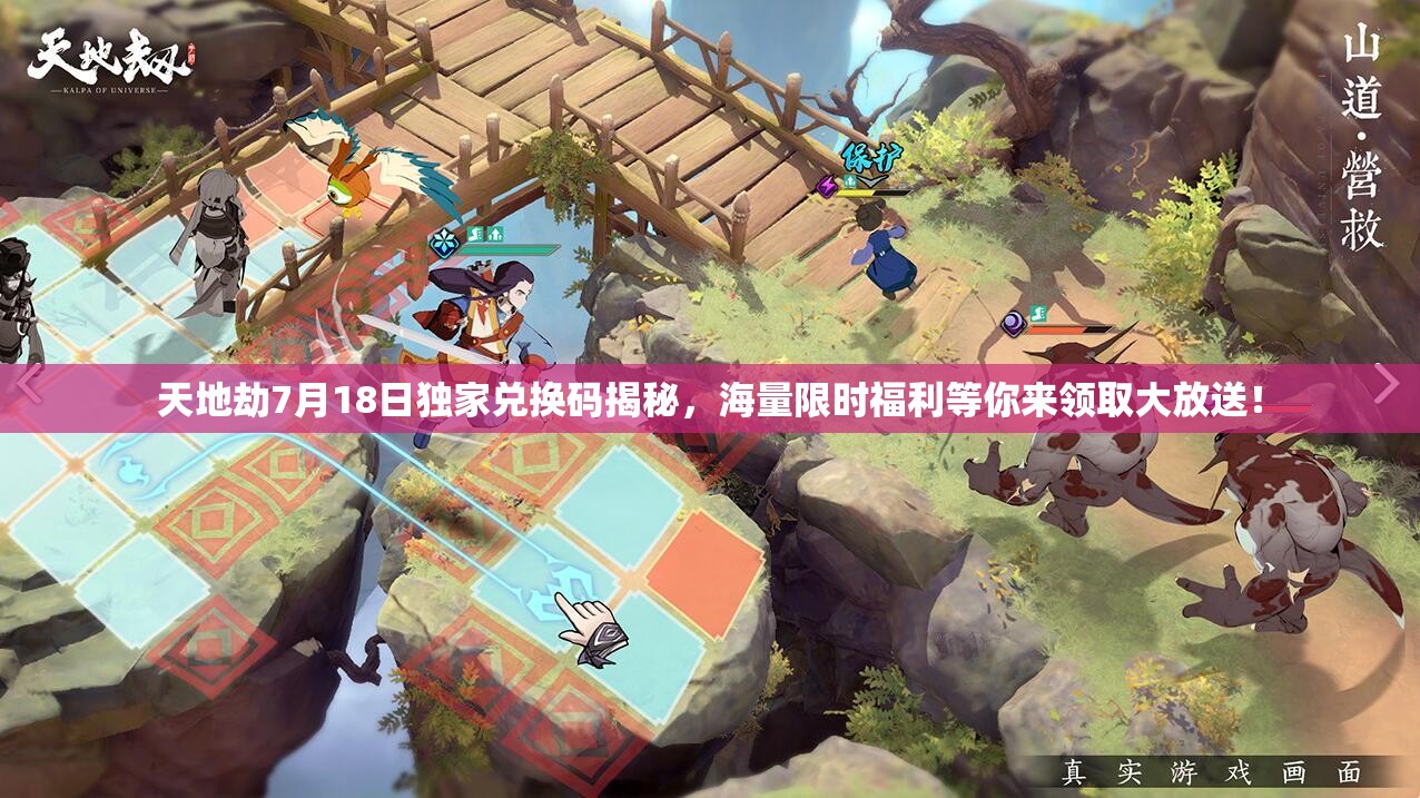 天地劫7月18日独家兑换码揭秘，海量限时福利等你来领取大放送！