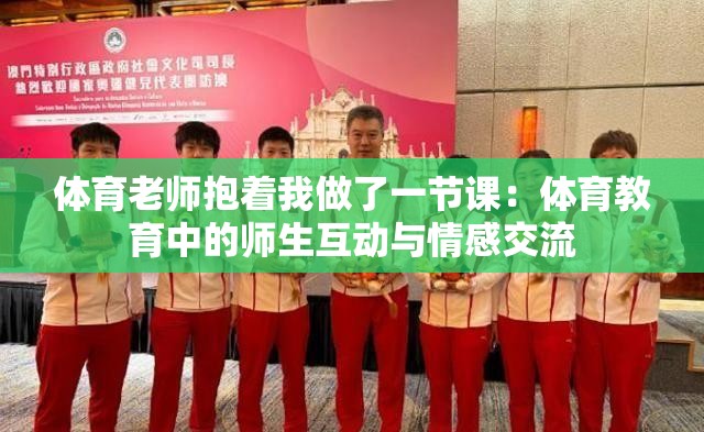 体育老师抱着我做了一节课：体育教育中的师生互动与情感交流
