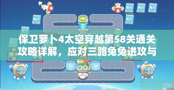 保卫萝卜4太空穿越第58关通关攻略详解，应对三路兔兔进攻与传送带挑战