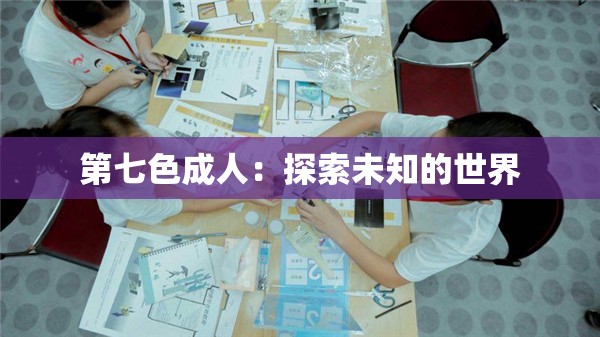 第七色成人：探索未知的世界