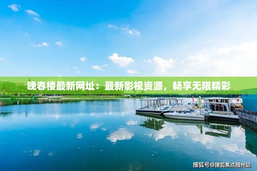 晚春楼最新网址：最新影视资源，畅享无限精彩