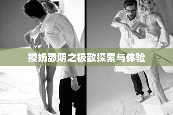 摸奶舔阴之极致探索与体验