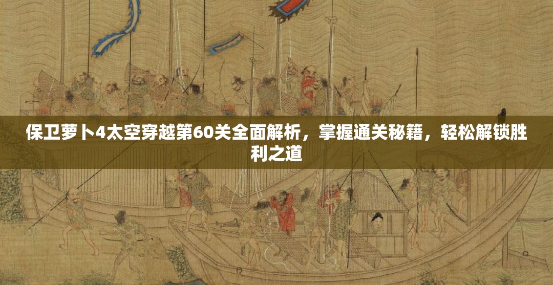 保卫萝卜4太空穿越第60关全面解析，掌握通关秘籍，轻松解锁胜利之道