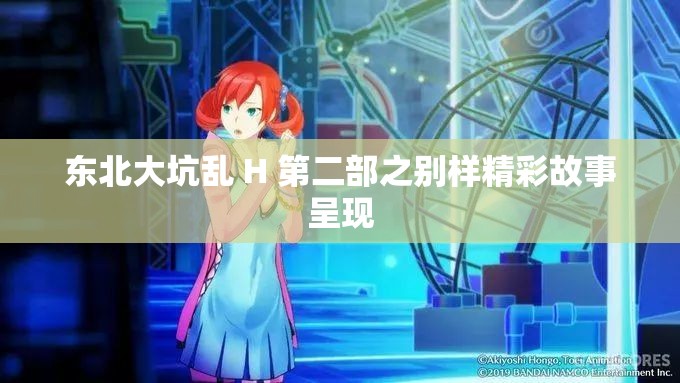 东北大坑乱 H 第二部之别样精彩故事呈现