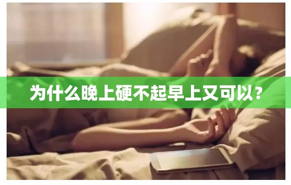 为什么晚上硬不起早上又可以？