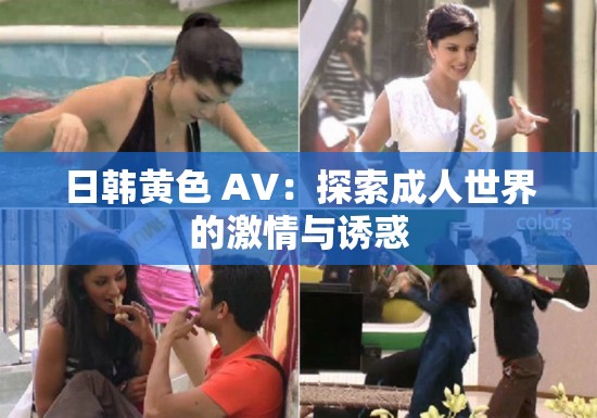 日韩黄色 AV：探索成人世界的激情与诱惑