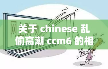 关于 chinese 乱偷高潮 ccm6 的相关探讨与分析