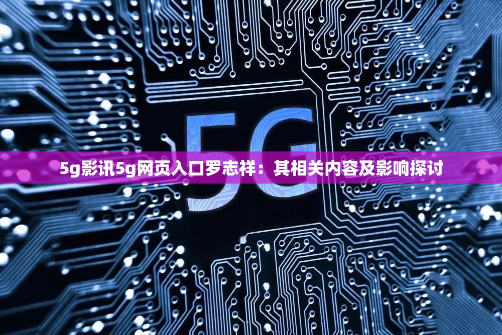 5g影讯5g网页入口罗志祥：其相关内容及影响探讨
