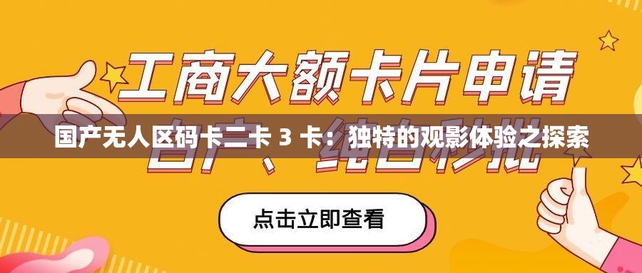 国产无人区码卡二卡 3 卡：独特的观影体验之探索