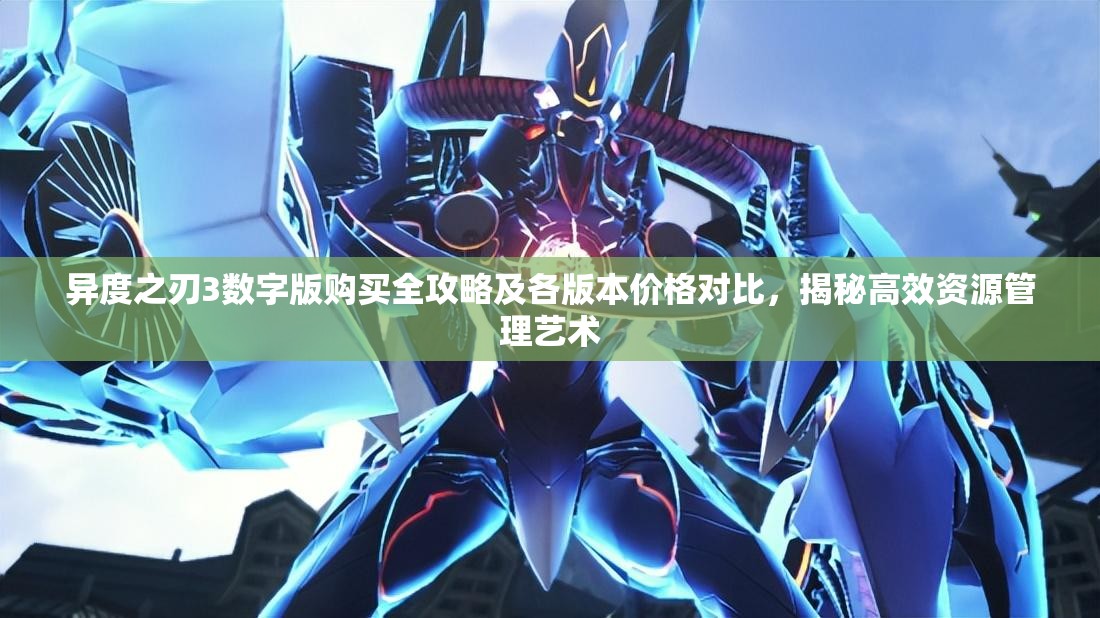 异度之刃3数字版购买全攻略及各版本价格对比，揭秘高效资源管理艺术