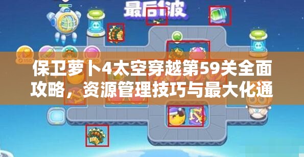 保卫萝卜4太空穿越第59关全面攻略，资源管理技巧与最大化通关价值详解