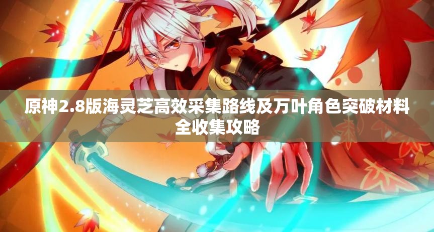原神2.8版海灵芝高效采集路线及万叶角色突破材料全收集攻略