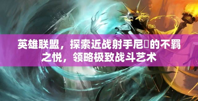 英雄联盟，探索近战射手尼菈的不羁之悦，领略极致战斗艺术