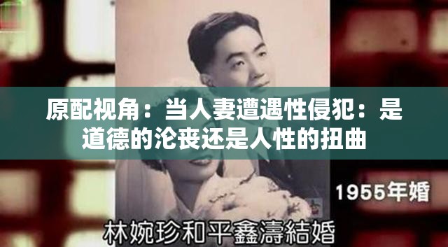 原配视角：当人妻遭遇性侵犯：是道德的沦丧还是人性的扭曲