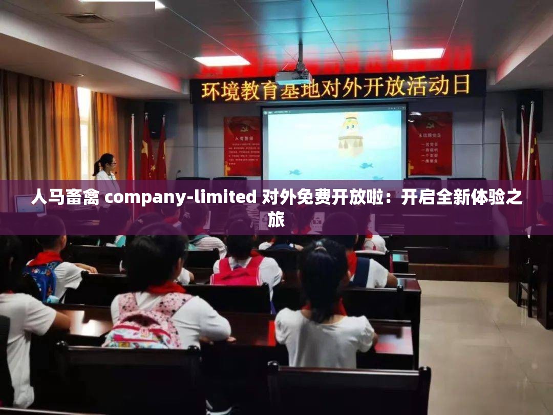人马畜禽 company-limited 对外免费开放啦：开启全新体验之旅