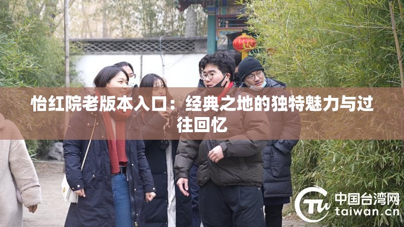 怡红院老版本入口：经典之地的独特魅力与过往回忆