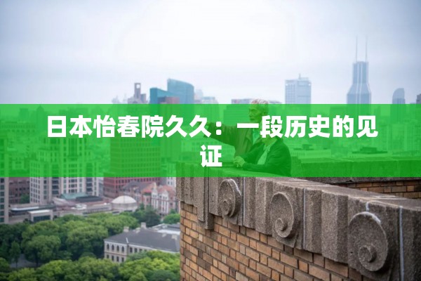 日本怡春院久久：一段历史的见证