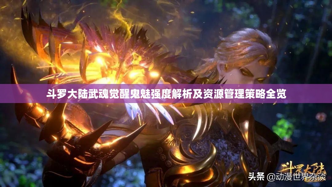 斗罗大陆武魂觉醒鬼魅强度解析及资源管理策略全览