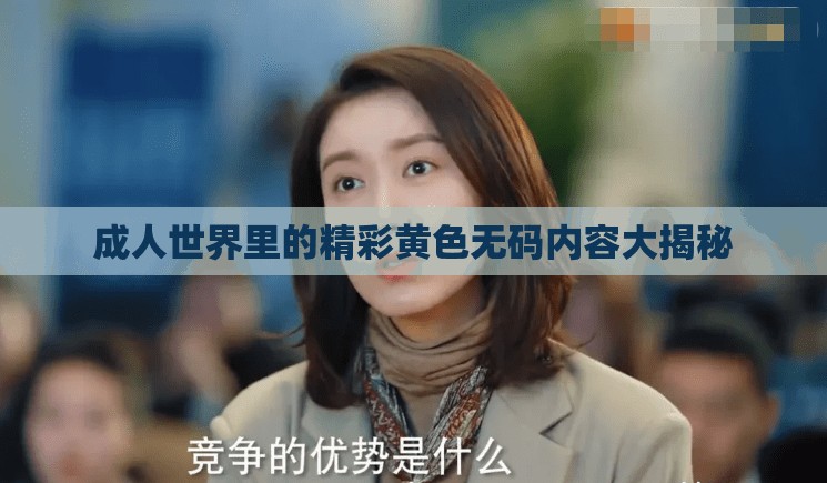 成人世界里的精彩黄色无码内容大揭秘