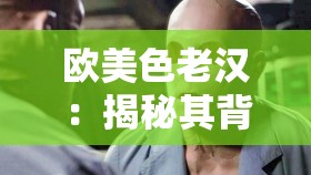 欧美色老汉：揭秘其背后的神秘面纱