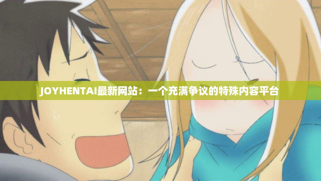 JOYHENTAI最新网站：一个充满争议的特殊内容平台