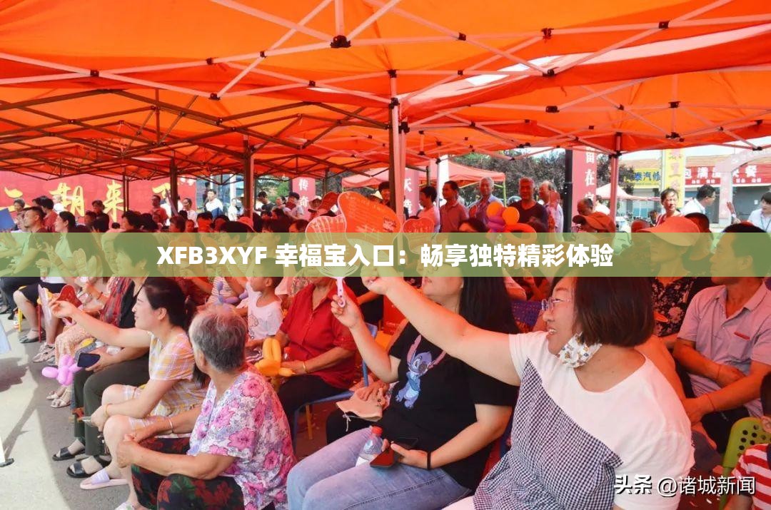 XFB3XYF 幸福宝入口：畅享独特精彩体验