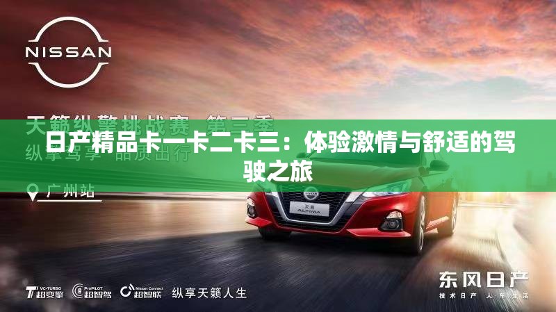 日产精品卡一卡二卡三：体验激情与舒适的驾驶之旅