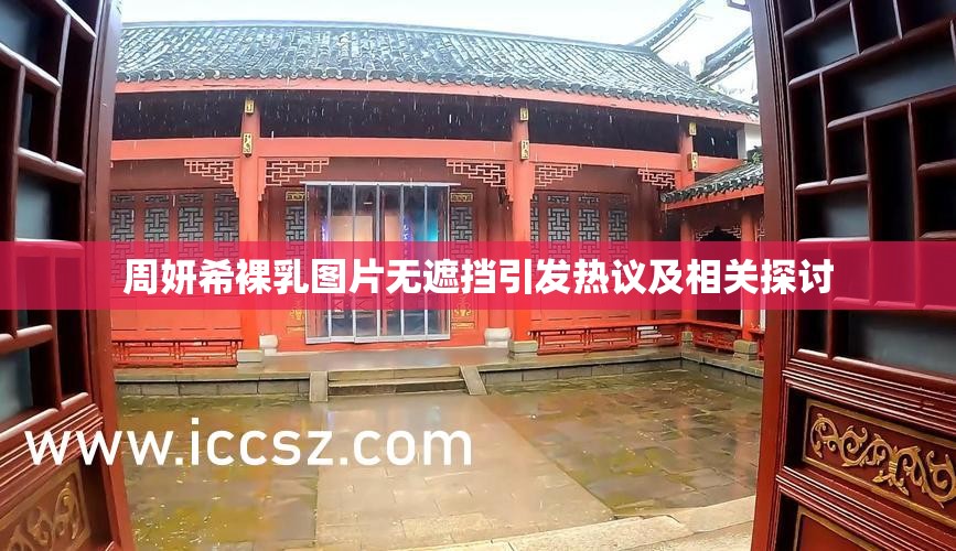 周妍希裸乳图片无遮挡引发热议及相关探讨