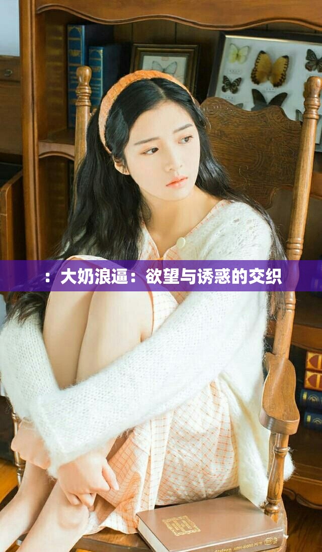 ：大奶浪逼：欲望与诱惑的交织
