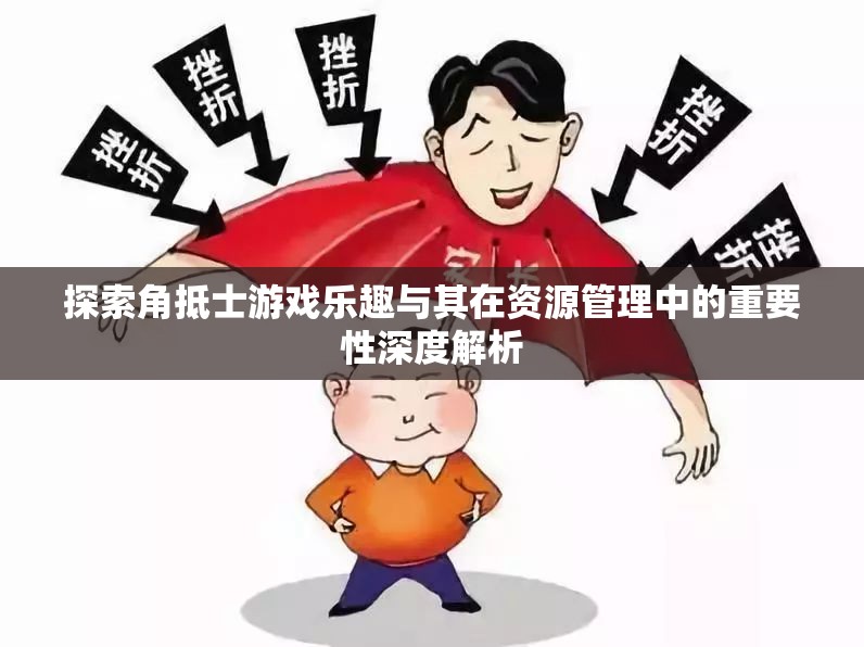 探索角抵士游戏乐趣与其在资源管理中的重要性深度解析