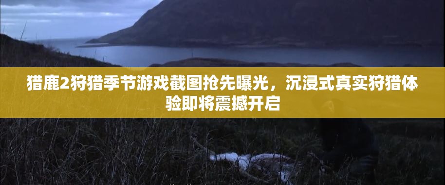 猎鹿2狩猎季节游戏截图抢先曝光，沉浸式真实狩猎体验即将震撼开启