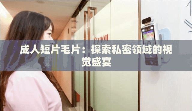 成人短片毛片：探索私密领域的视觉盛宴