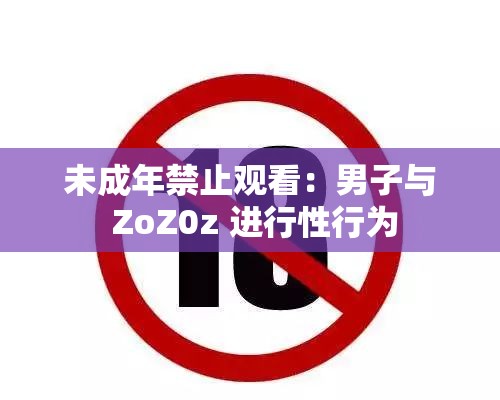 未成年禁止观看：男子与 ZoZ0z 进行性行为
