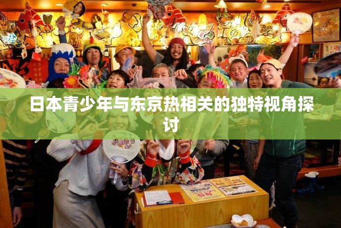 日本青少年与东京热相关的独特视角探讨