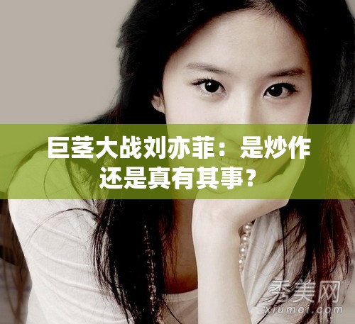 巨茎大战刘亦菲：是炒作还是真有其事？