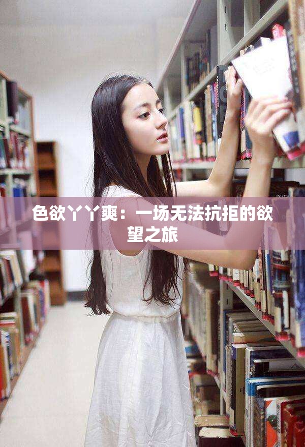 色欲丫丫爽：一场无法抗拒的欲望之旅