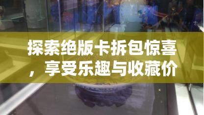 探索绝版卡拆包惊喜，享受乐趣与收藏价值并重的双重盛宴