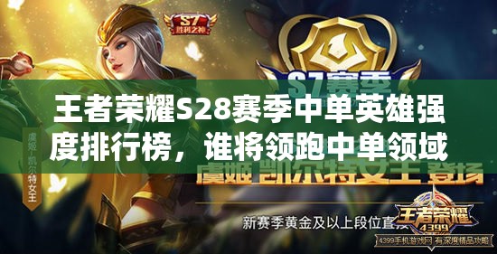 王者荣耀S28赛季中单英雄强度排行榜，谁将领跑中单领域风骚榜？