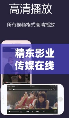 精东影业传媒在线观看软件：畅享海量影视资源无卡顿