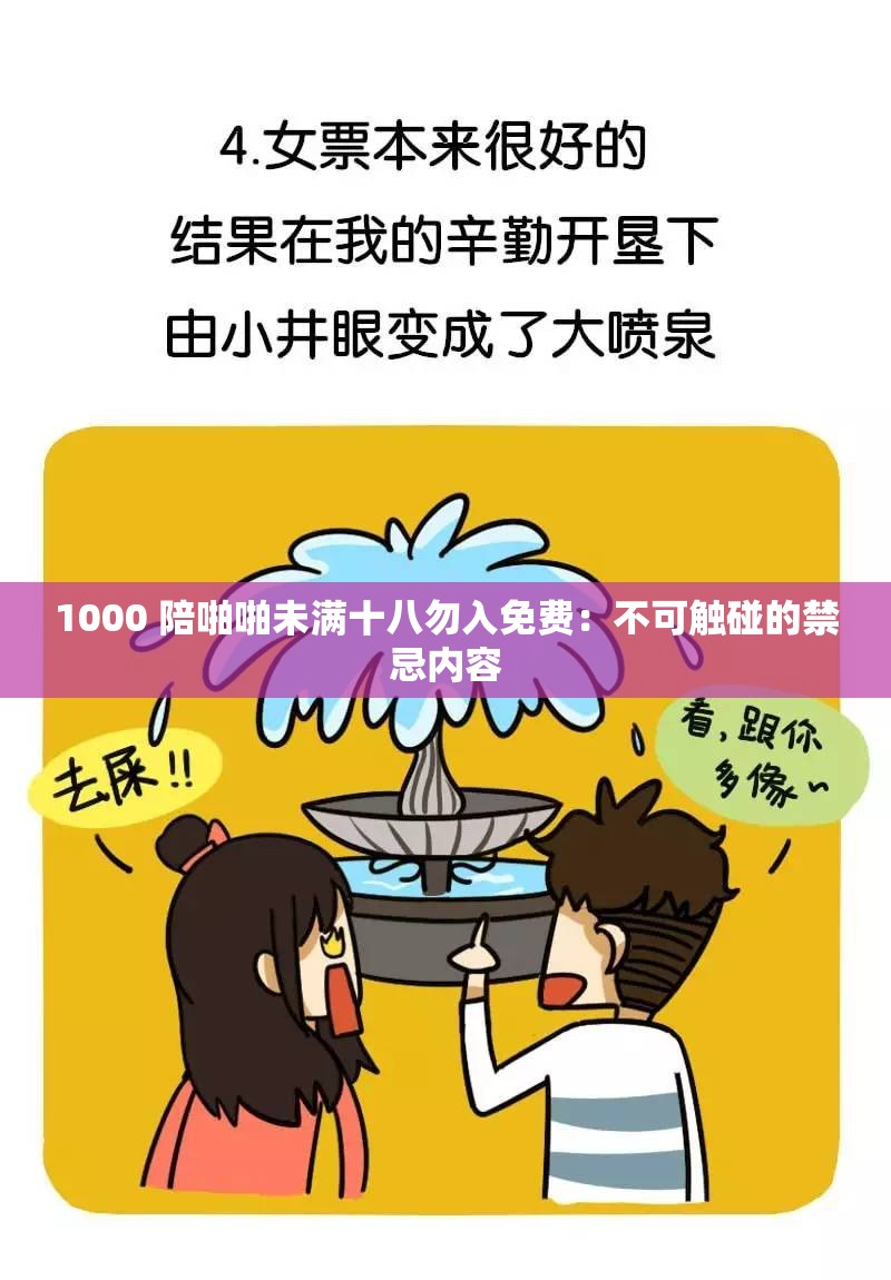 1000 陪啪啪未满十八勿入免费：不可触碰的禁忌内容