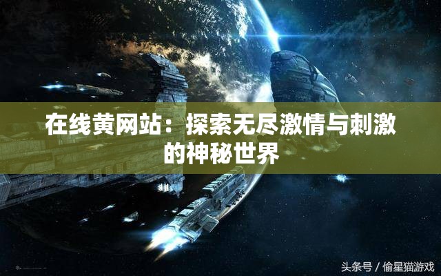 在线黄网站：探索无尽激情与刺激的神秘世界