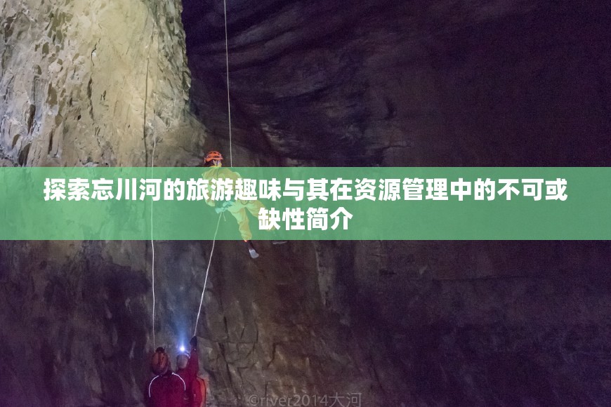 探索忘川河的旅游趣味与其在资源管理中的不可或缺性简介