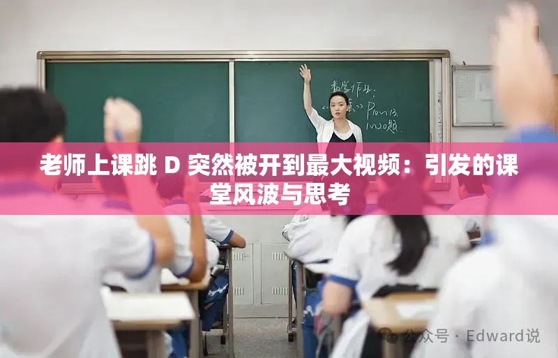 老师上课跳 D 突然被开到最大视频：引发的课堂风波与思考