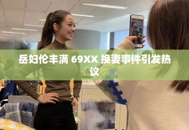 岳妇伦丰满 69XX 换妻事件引发热议