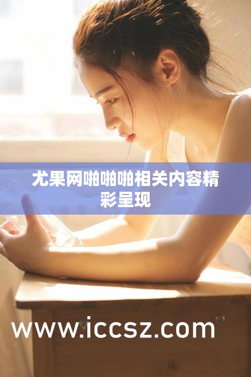 尤果网啪啪啪相关内容精彩呈现