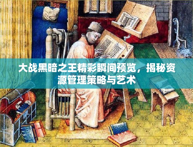 大战黑暗之王精彩瞬间预览，揭秘资源管理策略与艺术